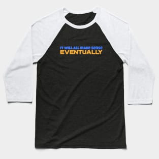 It will all make sense, Eventually Baseball T-Shirt